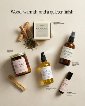 Wood, warmth and a quieter finish - BALANCE palo santo candle 7 oz, GROUNDED cedarwood and tea tree soap 4.5 oz, GROUNDED hydrosol mist 3.3 fl oz, CALM body oil 3.3 fl oz and the BALANCE roller 0.33 fl oz
